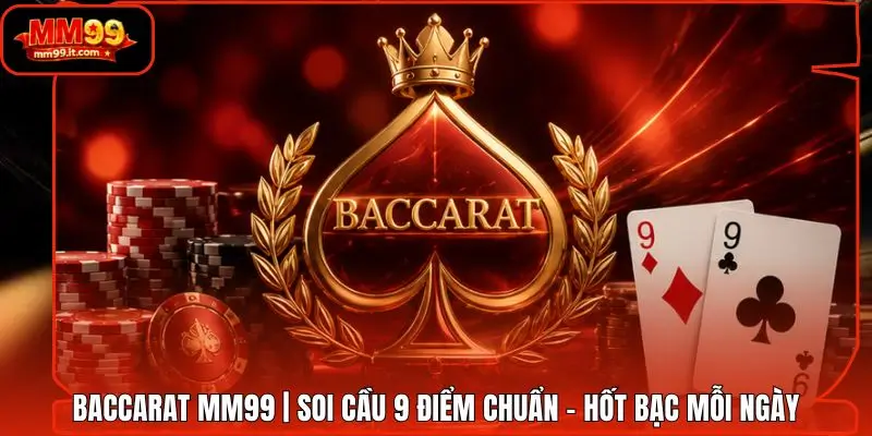 Baccarat MM99 | Soi Cầu 9 Điểm Chuẩn - Hốt Bạc Mỗi Ngày