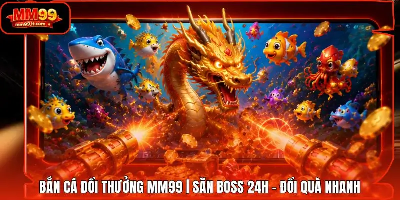 Bắn Cá Đổi Thưởng MM99 | Săn Boss 24H - Đổi Quà Nhanh