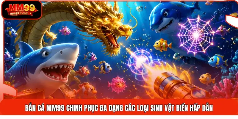 Bắn cá MM99 chinh phục đa dạng các loại sinh vật biển hấp dẫn