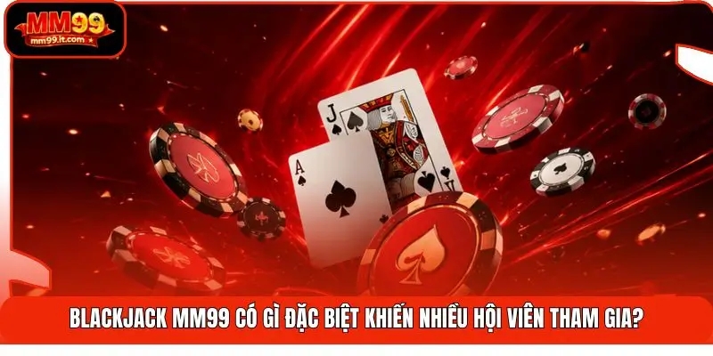 Blackjack MM99 | Săn 21 Điểm Chuẩn - Đánh Bại Mọi Nhà Cái 1 Blackjack MM99 có gì đặc biệt khiến nhiều hội viên tham gia?