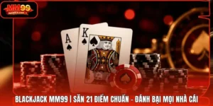 Blackjack MM99 | Săn 21 Điểm Chuẩn - Đánh Bại Mọi Nhà Cái