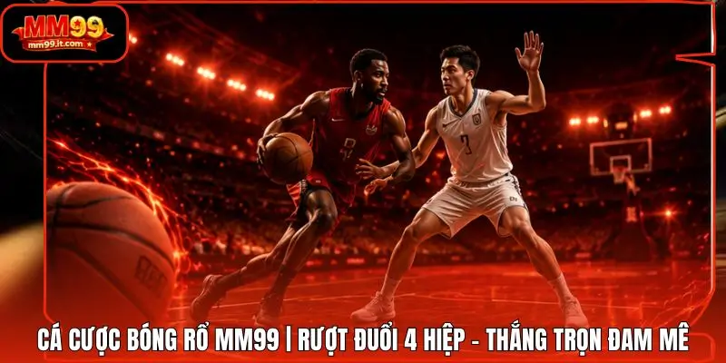 Cá Cược Bóng Rổ MM99 | Rượt Đuổi 4 Hiệp - Thắng Trọn Đam Mê