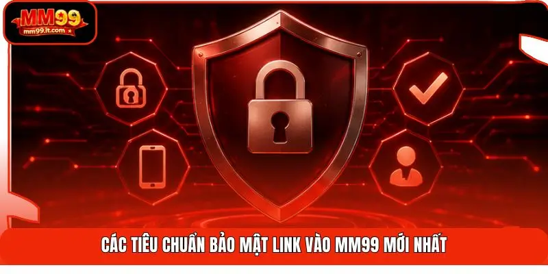 Link Vào MM99 mới nhất | Cập Nhật 24/7 - Vượt Chặn Nhanh 3 Các tiêu chuẩn bảo mật link vào MM99 mới nhất