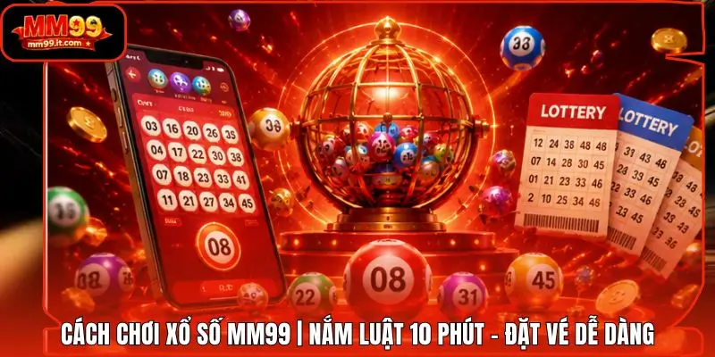 Cách Chơi Xổ Số MM99 | Nắm Luật 10 Phút - Đặt Vé Dễ Dàng