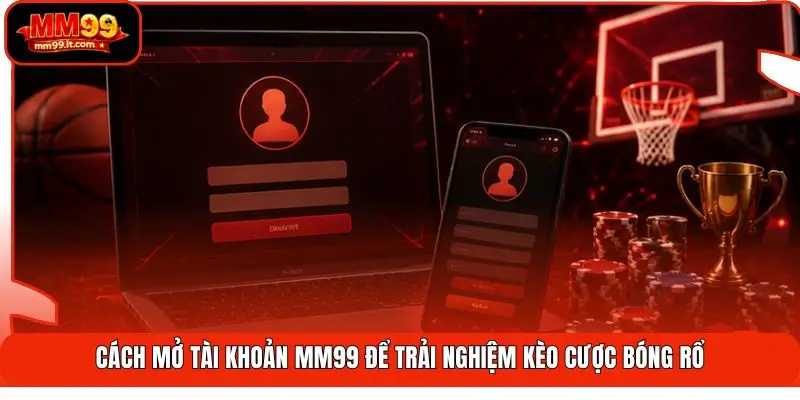 Cá Cược Bóng Rổ MM99 | Rượt Đuổi 4 Hiệp - Thắng Trọn Đam Mê 3 Cách mở tài khoản MM99 để trải nghiệm kèo cược bóng rổ