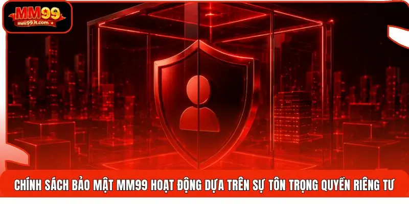 Chính sách bảo mật MM99 hoạt động dựa trên sự tôn trọng quyền riêng tư