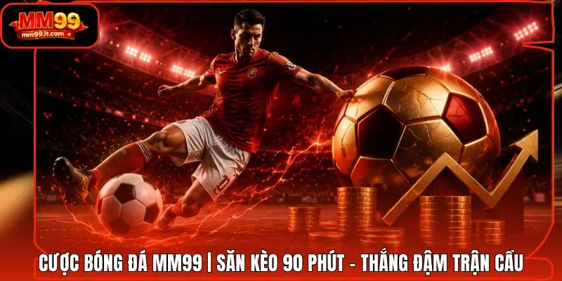 Cược Bóng Đá MM99 | Săn Kèo 90 Phút - Thắng Đậm Trận Cầu