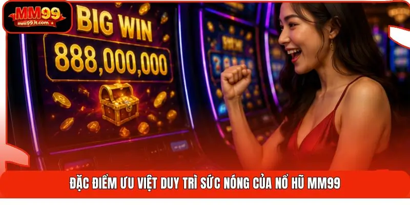 Nổ Hũ MM99 | Tỷ Lệ Trúng Ấn Tượng - Thưởng 888X Cực Cuốn 2 Đặc điểm ưu việt duy trì sức nóng của nổ hũ MM99