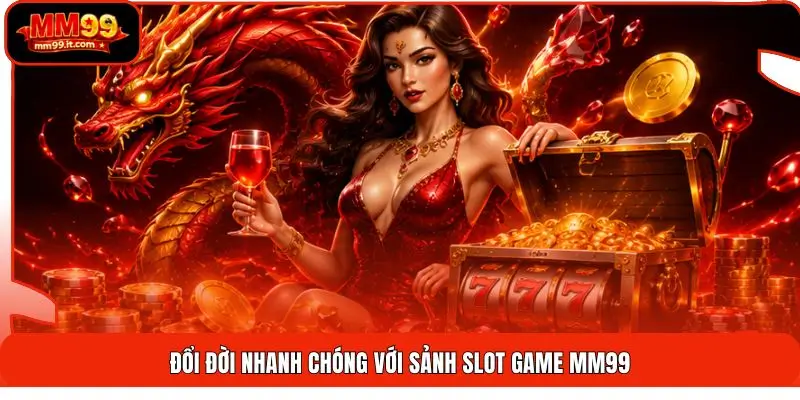 Đổi đời nhanh chóng với sảnh slot game MM99