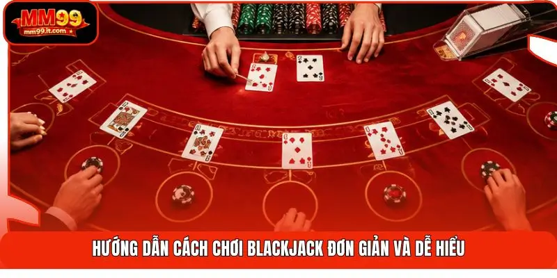 Blackjack MM99 | Săn 21 Điểm Chuẩn - Đánh Bại Mọi Nhà Cái 2 Hướng dẫn cách chơi Blackjack đơn giản và dễ hiểu