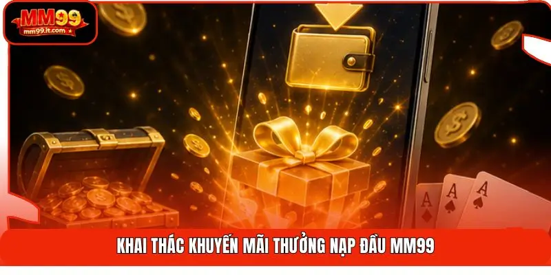 Thưởng Nạp Đầu MM99 | Tăng Vốn 100% - Nhận Ngay 1 Chạm 2 Khai thác khuyến mãi thưởng nạp đầu MM99