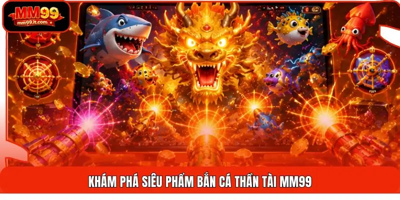 Khám phá siêu phẩm bắn cá thần tài MM99