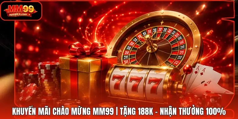 Khuyến Mãi Chào Mừng MM99 | Tặng 188K - Nhận Thưởng 100%