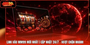 Link Vào MM99 mới nhất | Cập Nhật 24/7 - Vượt Chặn Nhanh
