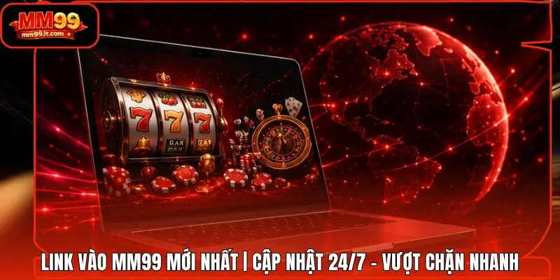 Link Vào MM99 mới nhất | Cập Nhật 24/7 - Vượt Chặn Nhanh