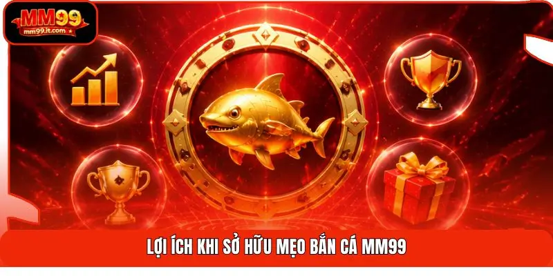 Mẹo Bắn Cá MM99 | Tiết Kiệm Đạn - Săn Xu Hiệu Suất 3X 1 Lợi ích khi sở hữu mẹo bắn cá MM99