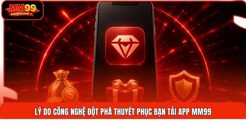 Tải App MM99 | Cài Đặt 1 Chạm - Tăng Tốc 5X - Nhận Quà Hot 1 Lý do công nghệ đột phá thuyết phục bạn tải app mm99