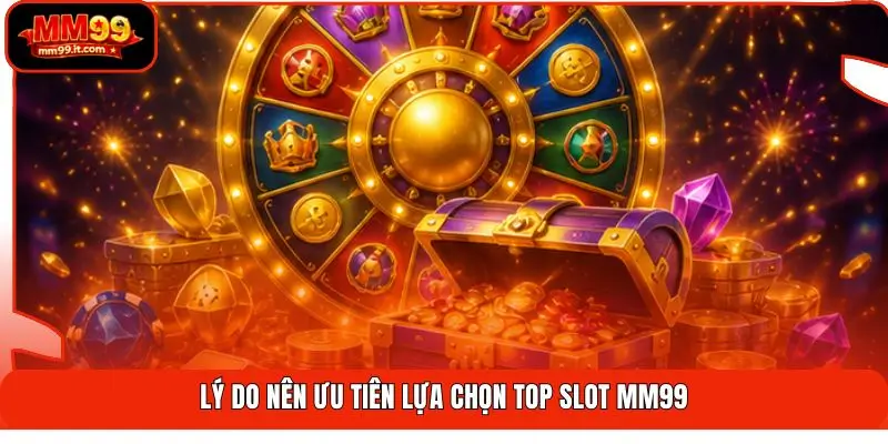Top Slot MM99 | Săn Thưởng 999X - Chốt Hũ Khủng Liên Tục 3 Lý do nên ưu tiên lựa chọn top slot MM99