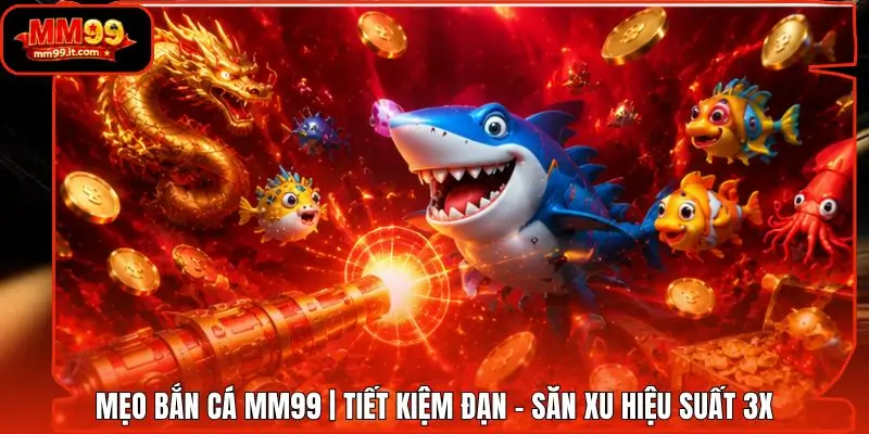 Mẹo Bắn Cá MM99 | Tiết Kiệm Đạn - Săn Xu Hiệu Suất 3X