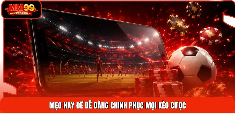 Mẹo hay để dễ dàng chinh phục mọi kèo cược