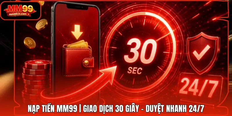 Nạp tiền MM99 | Giao Dịch 30 Giây - Duyệt Nhanh 24/7