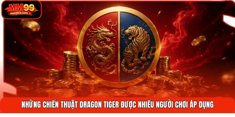 Những chiến thuật Dragon Tiger được nhiều người chơi áp dụng