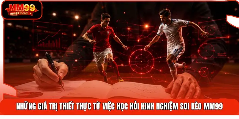 Những giá trị thiết thực từ việc học hỏi kinh nghiệm soi kèo MM99