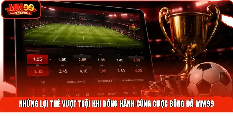 Những lợi thế vượt trội khi đồng hành cùng cược bóng đá MM99