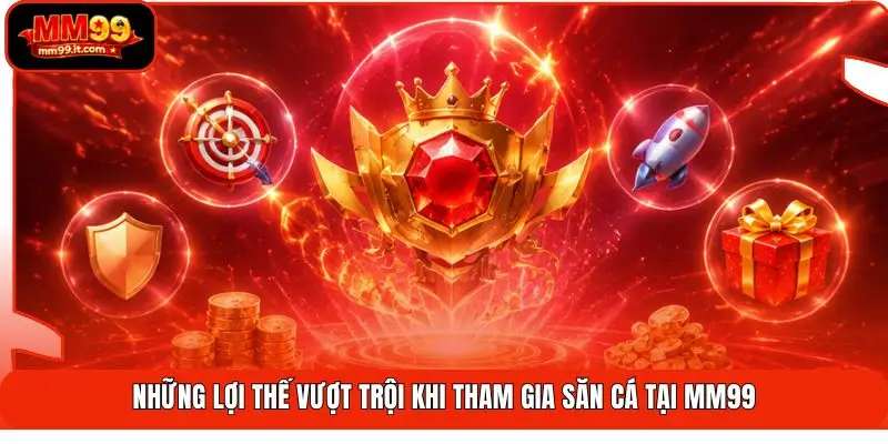 Những lợi thế vượt trội khi tham gia săn cá tại MM99