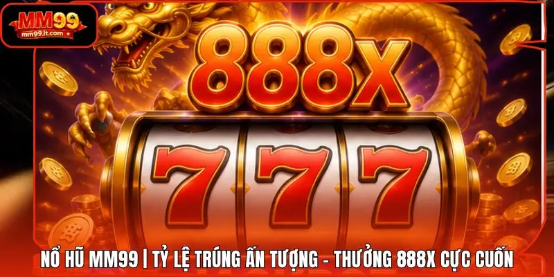 Nổ Hũ MM99 | Tỷ Lệ Trúng Ấn Tượng - Thưởng 888X Cực Cuốn