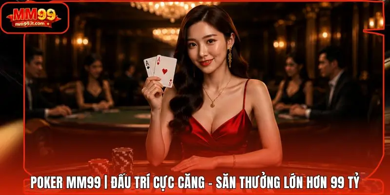 Poker MM99 | Đấu Trí Cực Căng - Săn Thưởng Lớn Hơn 99 Tỷ