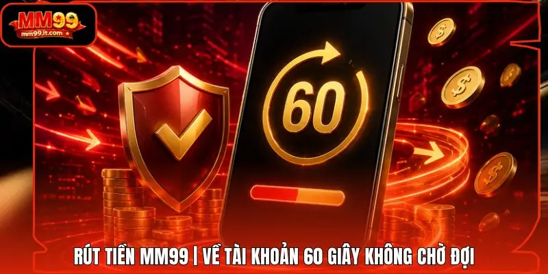 Rút tiền MM99 | Về Tài Khoản 60 Giây Không Chờ Đợi