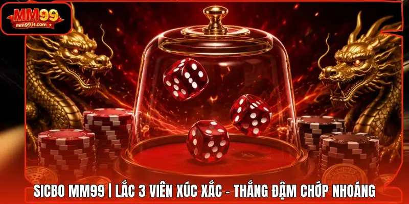 Sicbo MM99 | Lắc 3 Viên Xúc Xắc - Thắng Đậm Chớp Nhoáng