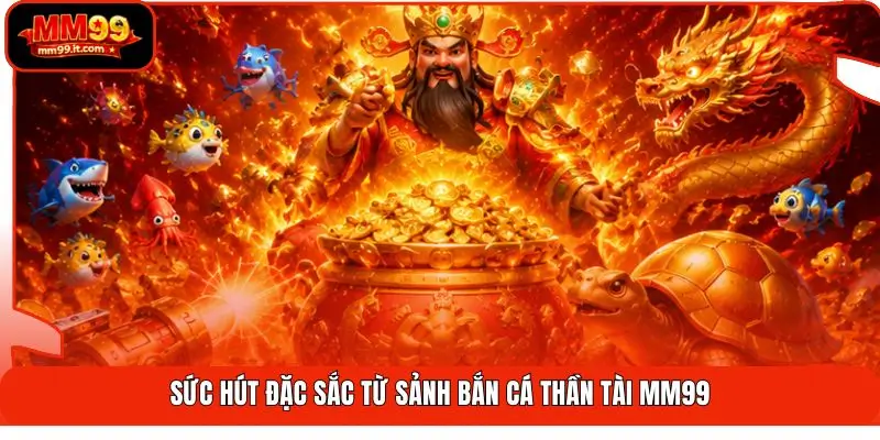Sức hút đặc sắc từ sảnh bắn cá thần tài MM99
