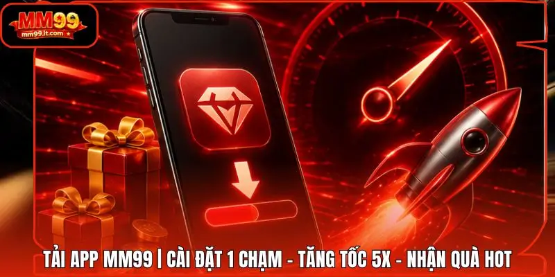 Tải App MM99 | Cài Đặt 1 Chạm - Tăng Tốc 5X - Nhận Quà Hot
