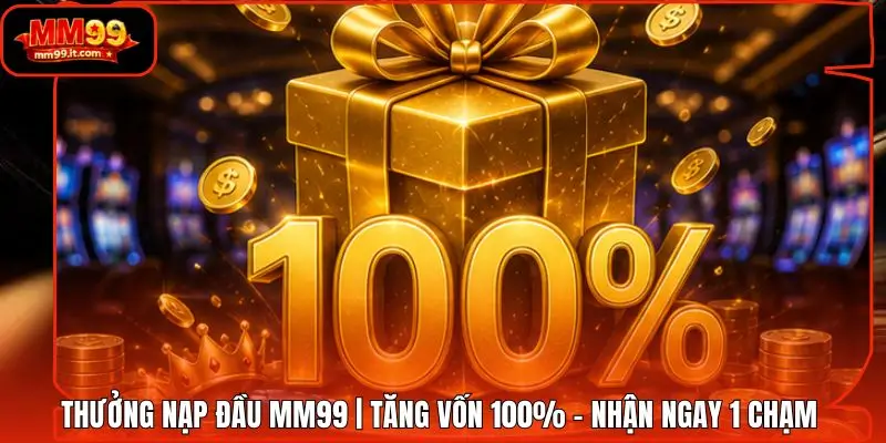 Thưởng Nạp Đầu MM99 | Tăng Vốn 100% - Nhận Ngay 1 Chạm