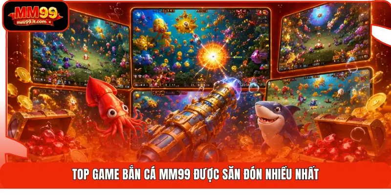 Top game bắn cá MM99 được săn đón nhiều nhất