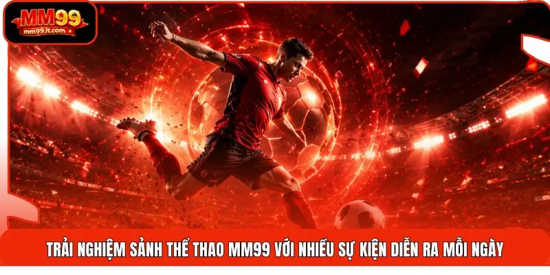Trải nghiệm sảnh thể thao MM99 với nhiều sự kiện diễn ra mỗi ngày