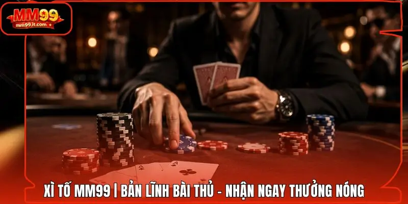 Xì Tố MM99 | Bản Lĩnh Bài Thủ - Nhận Ngay Thưởng Nóng