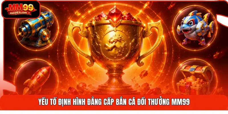 Bắn Cá Đổi Thưởng MM99 | Săn Boss 24H - Đổi Quà Nhanh 2 Yếu tố định hình đẳng cấp bắn cá đổi thưởng MM99